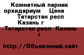 Комнатный парник (орхидариум) › Цена ­ 500 - Татарстан респ., Казань г.  »    . Татарстан респ.,Казань г.